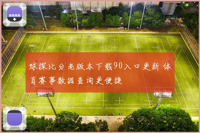 球探比分老版本下载90入口更新 体育赛事数据查询更便捷