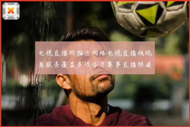 电视直播网推出网络电视直播线观看服务覆盖多项体育赛事直播频道