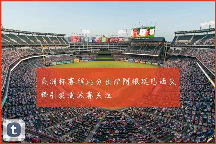 美洲杯赛程比分出炉阿根廷巴西交锋引发淘汰赛关注