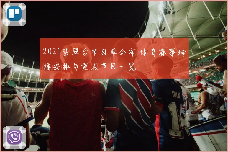 2021翡翠台节目单公布 体育赛事转播安排与重点节目一览