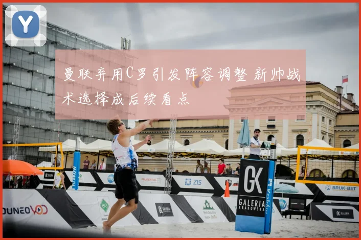 曼联弃用C罗引发阵容调整 新帅战术选择成后续看点