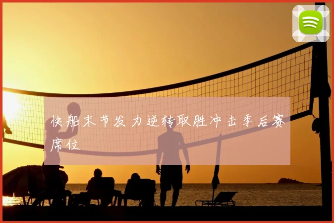 快船末节发力逆转取胜冲击季后赛席位