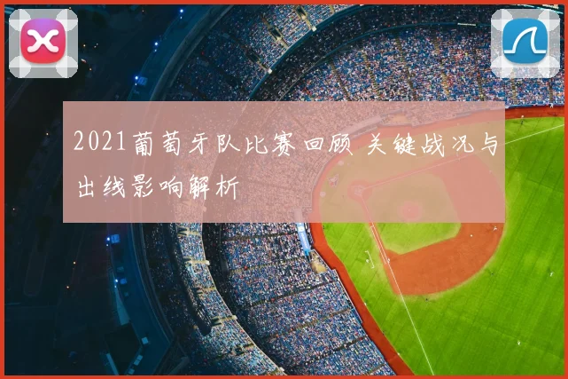 2021葡萄牙队比赛回顾 关键战况与出线影响解析