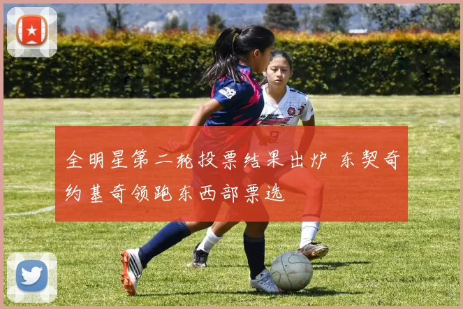 全明星第二轮投票结果出炉 东契奇约基奇领跑东西部票选