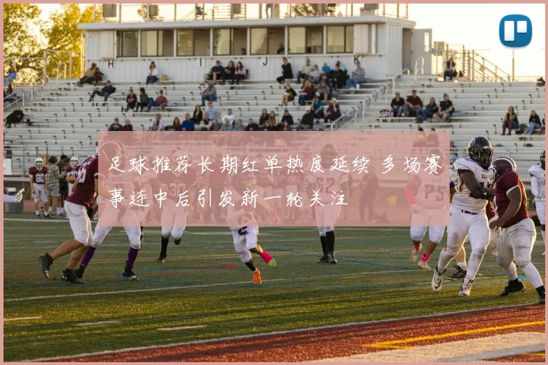 足球推荐长期红单热度延续 多场赛事连中后引发新一轮关注