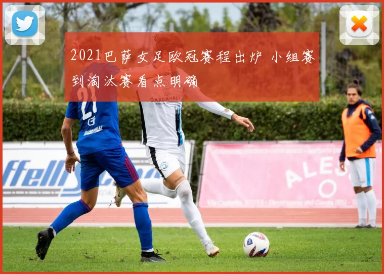 2021巴萨女足欧冠赛程出炉 小组赛到淘汰赛看点明确