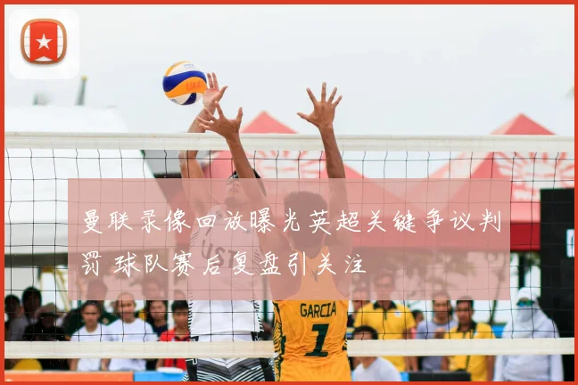 曼联录像回放曝光英超关键争议判罚 球队赛后复盘引关注