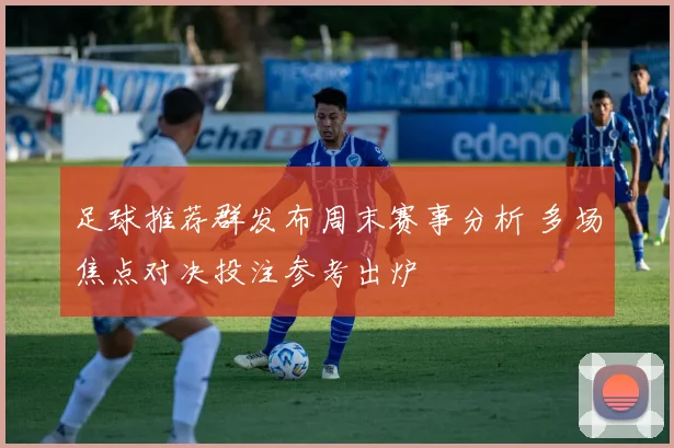 足球推荐群发布周末赛事分析 多场焦点对决投注参考出炉