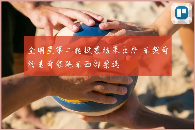 全明星第二轮投票结果出炉 东契奇约基奇领跑东西部票选