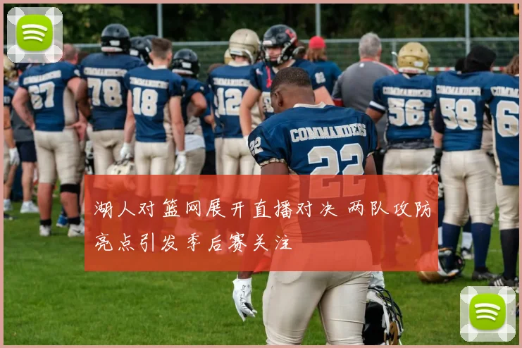 湖人对篮网展开直播对决 两队攻防亮点引发季后赛关注