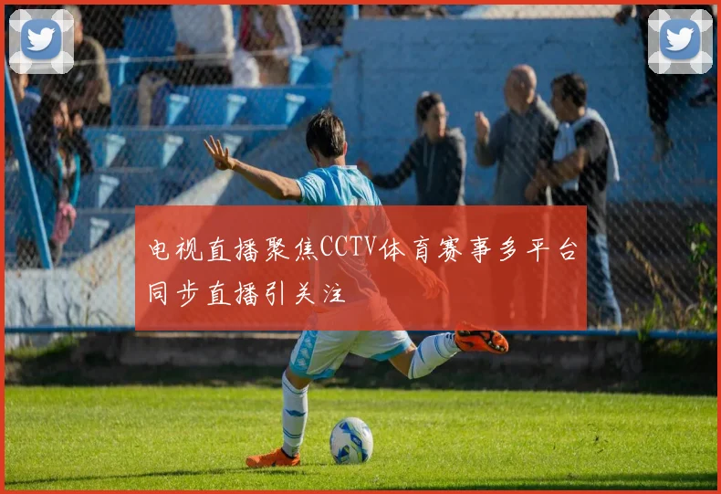 电视直播聚焦CCTV体育赛事多平台同步直播引关注
