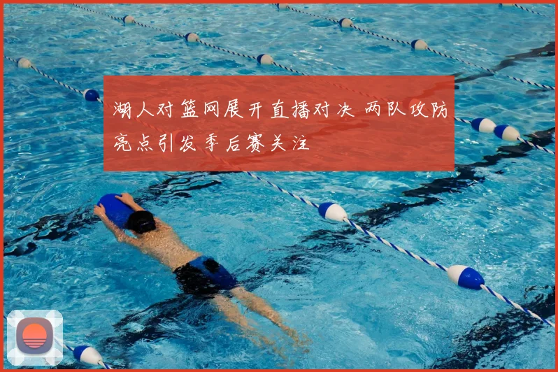 湖人对篮网展开直播对决 两队攻防亮点引发季后赛关注