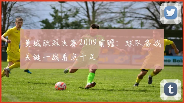 曼城欧冠决赛2009前瞻:球队备战关键一战看点十足