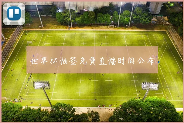 世界杯抽签免费直播时间公布
