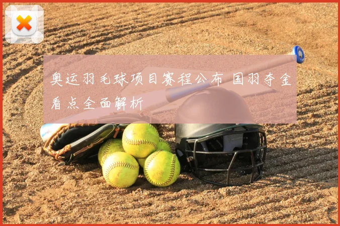 奥运羽毛球项目赛程公布 国羽夺金看点全面解析