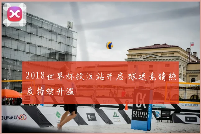 2018世界杯投注站开启 球迷竞猜热度持续升温