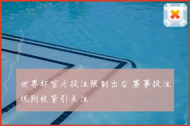 世界杯官方投注限制出台 赛事投注规则收紧引关注
