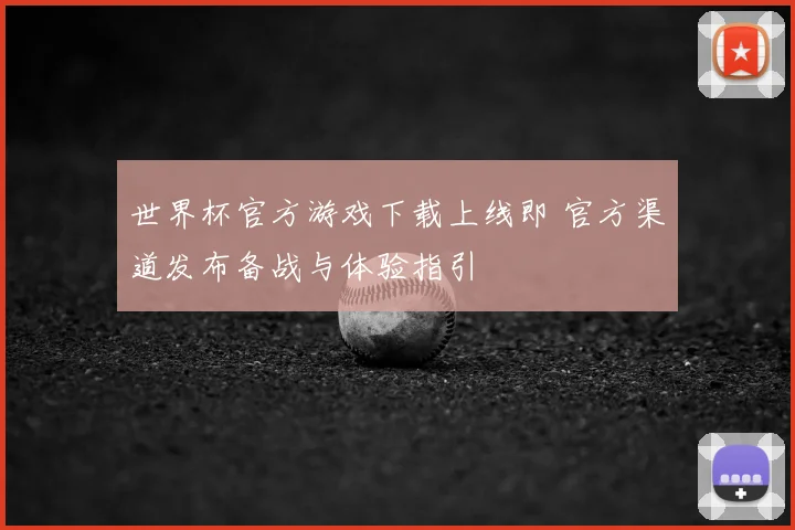 世界杯官方游戏下载上线即 官方渠道发布备战与体验指引