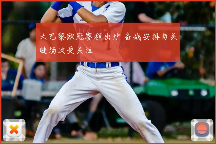 大巴黎欧冠赛程出炉 备战安排与关键场次受关注