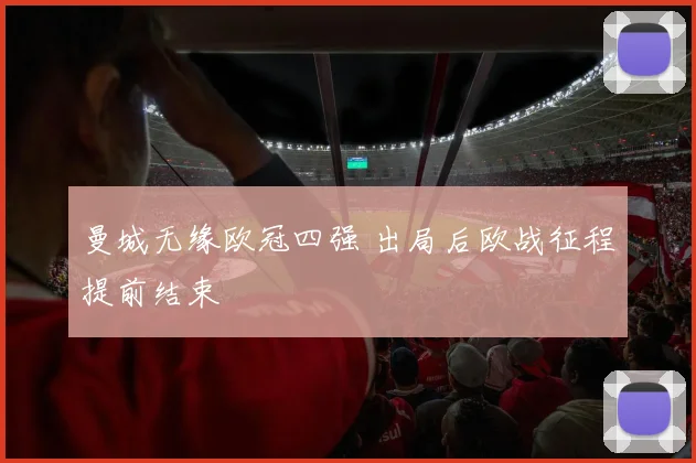 曼城无缘欧冠四强 出局后欧战征程提前结束