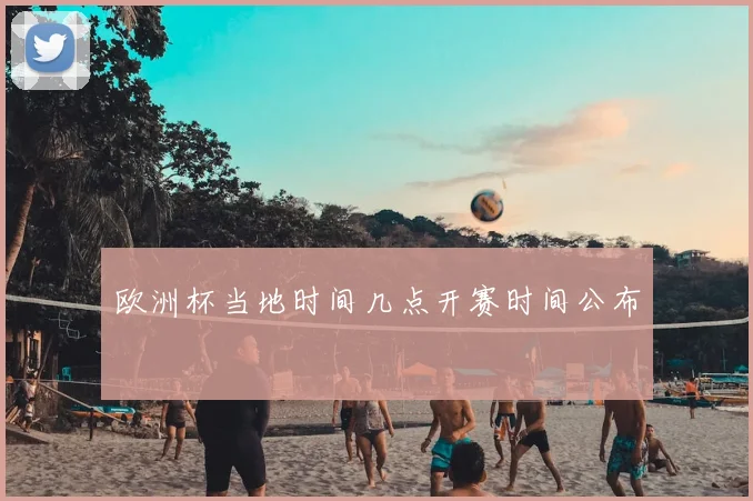 欧洲杯当地时间几点开赛时间公布