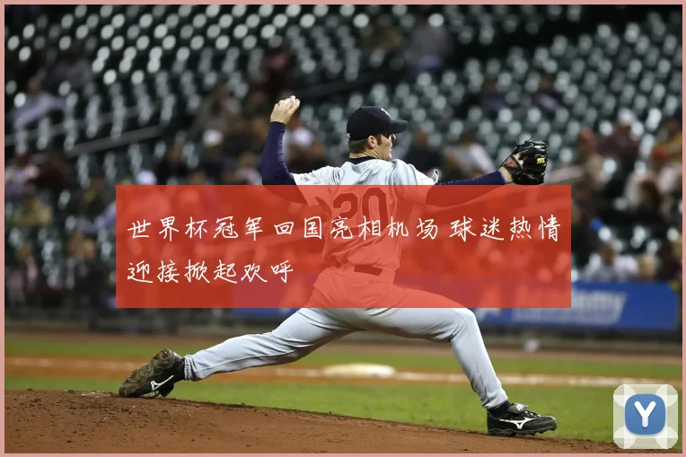 世界杯冠军回国亮相机场 球迷热情迎接掀起欢呼