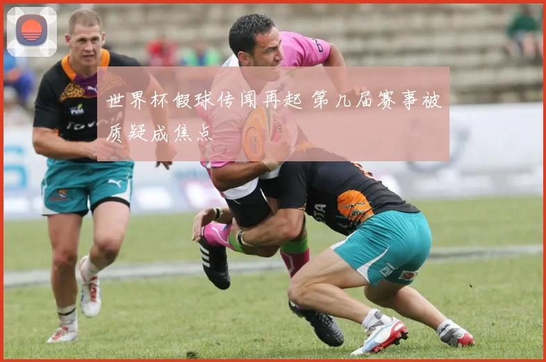 世界杯假球传闻再起 第几届赛事被质疑成焦点